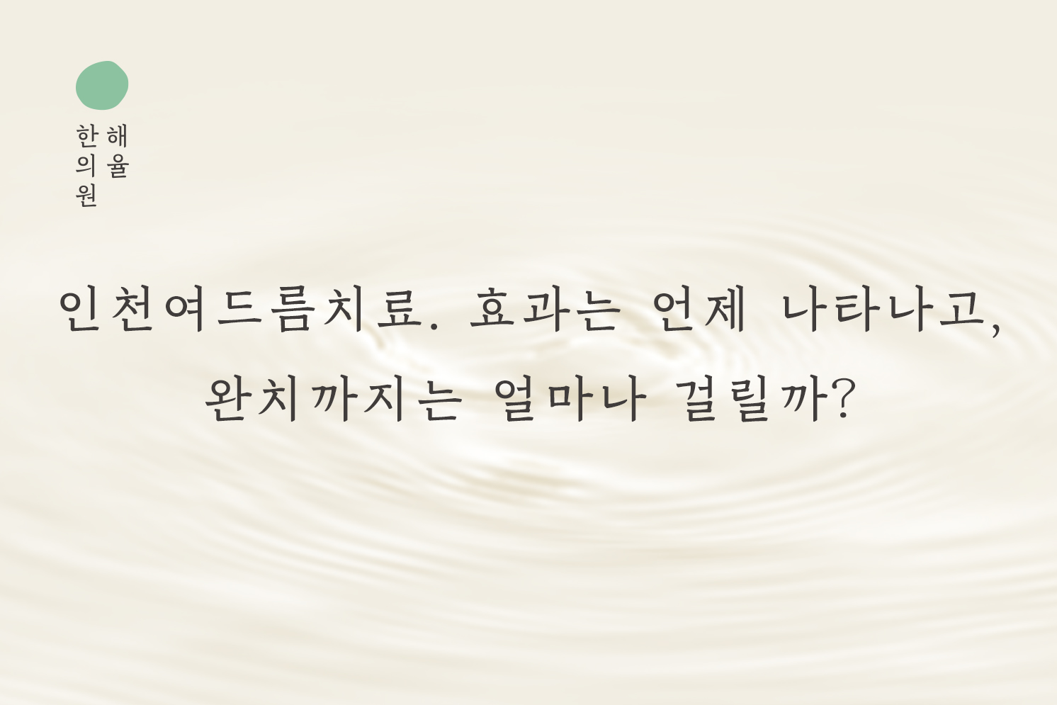 [인천점] 인천여드름치료 효과는 언제쯤 나타나고, 완치까지는 얼마나 걸릴까? - 해율한의원